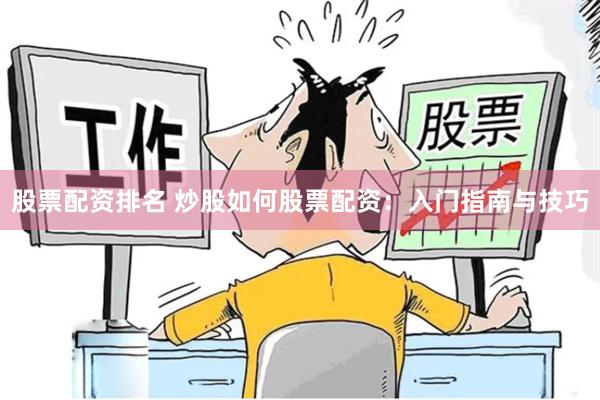 股票配资排名 炒股如何股票配资：入门指南与技巧