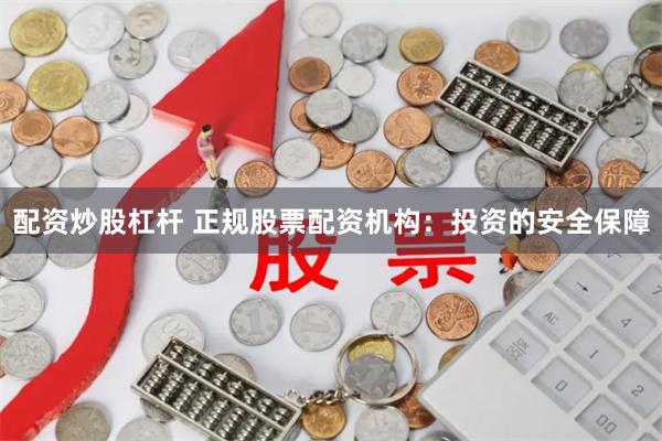 配资炒股杠杆 正规股票配资机构：投资的安全保障