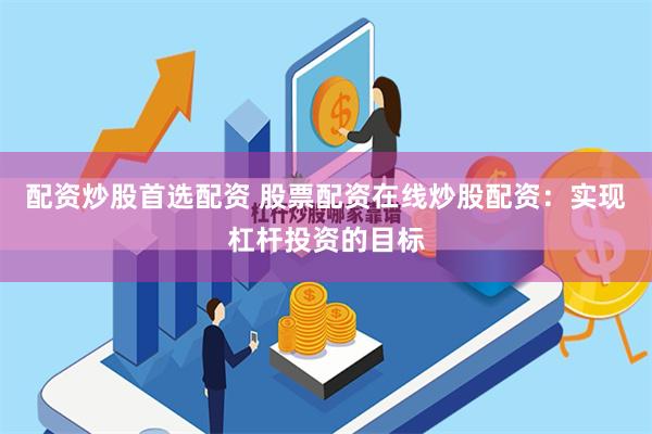 配资炒股首选配资 股票配资在线炒股配资：实现杠杆投资的目标