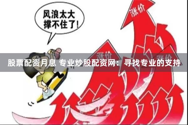 股票配资月息 专业炒股配资网：寻找专业的支持