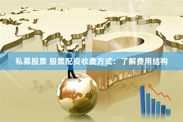 私募股票 股票配资收费方式：了解费用结构