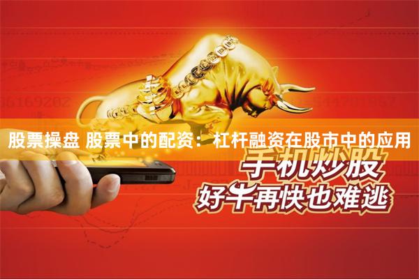 股票操盘 股票中的配资：杠杆融资在股市中的应用
