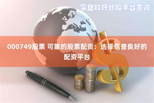 000749股票 可靠的股票配资：选择信誉良好的配资平台