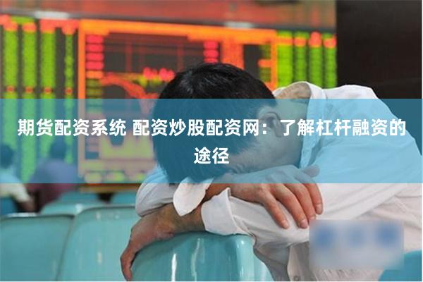 期货配资系统 配资炒股配资网：了解杠杆融资的途径