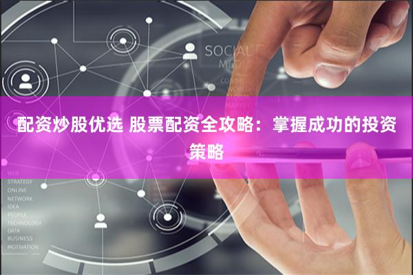 配资炒股优选 股票配资全攻略：掌握成功的投资策略