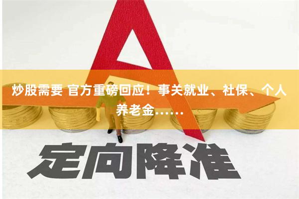 炒股需要 官方重磅回应！事关就业、社保、个人养老金……