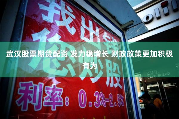 武汉股票期货配资 发力稳增长 财政政策更加积极有为