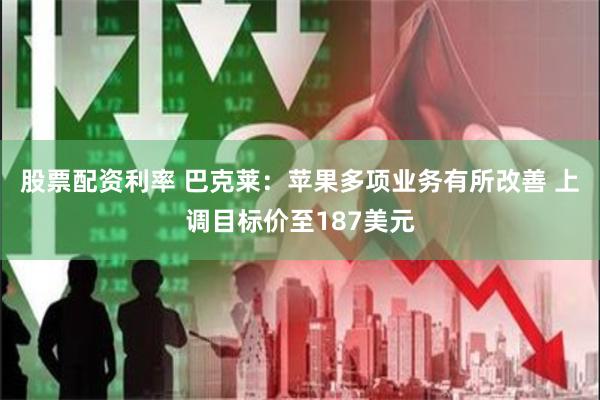 股票配资利率 巴克莱：苹果多项业务有所改善 上调目标价至187美元