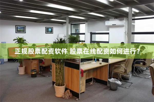 正规股票配资软件 股票在线配资如何进行？