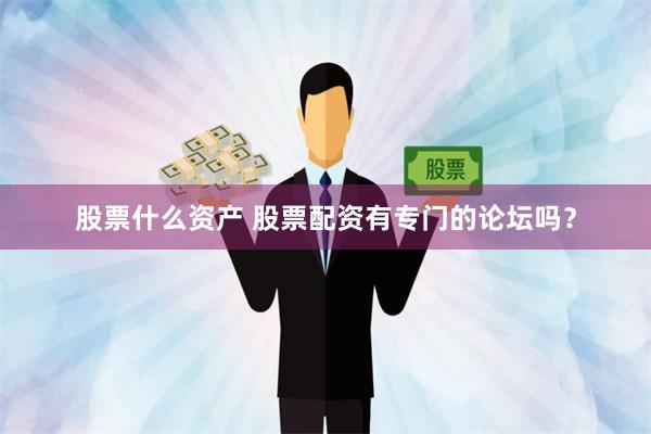 股票什么资产 股票配资有专门的论坛吗？