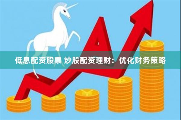 低息配资股票 炒股配资理财：优化财务策略