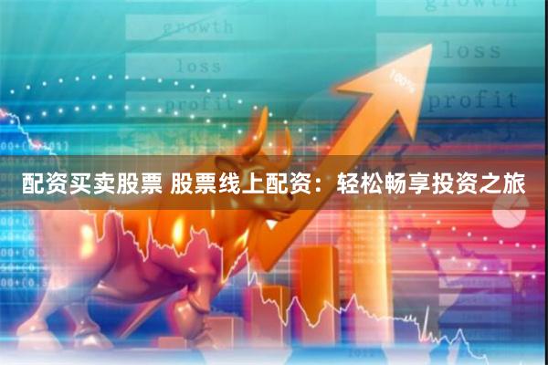 配资买卖股票 股票线上配资：轻松畅享投资之旅