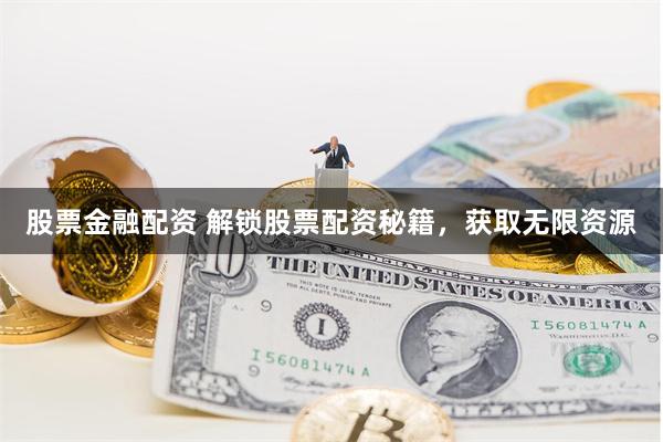 股票金融配资 解锁股票配资秘籍，获取无限资源