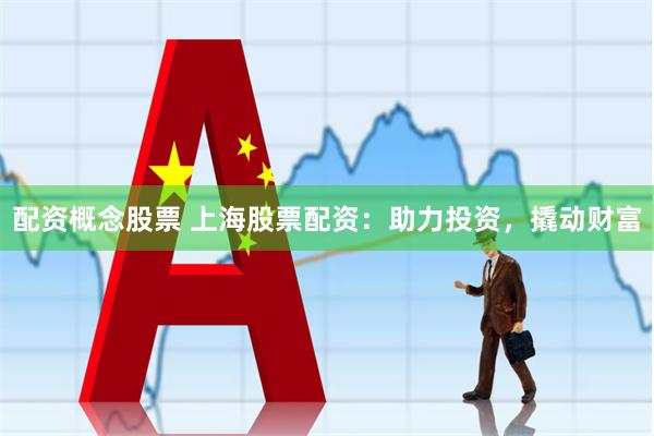 配资概念股票 上海股票配资：助力投资，撬动财富