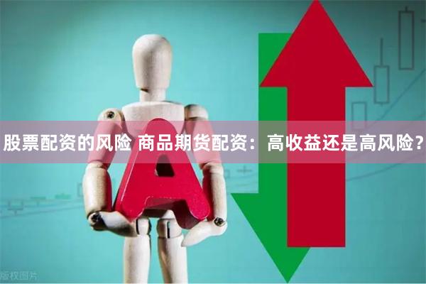 股票配资的风险 商品期货配资：高收益还是高风险？