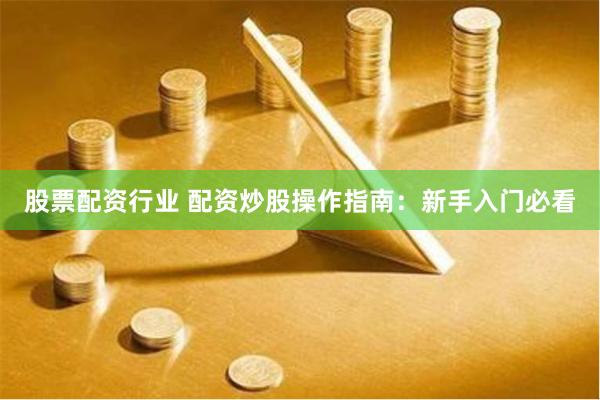 股票配资行业 配资炒股操作指南：新手入门必看