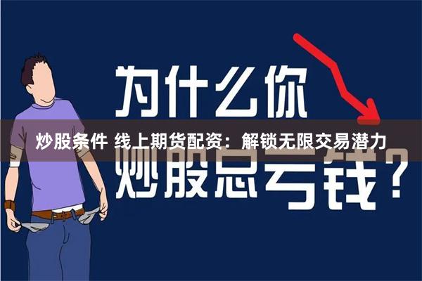 炒股条件 线上期货配资：解锁无限交易潜力