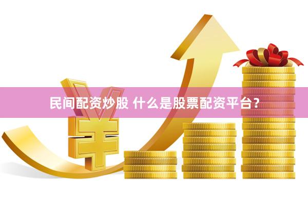 民间配资炒股 什么是股票配资平台？