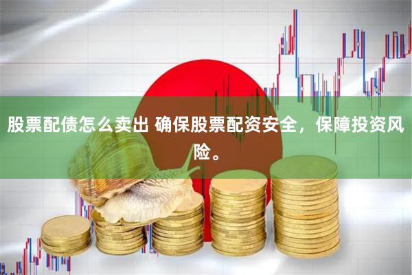 股票配债怎么卖出 确保股票配资安全，保障投资风险。
