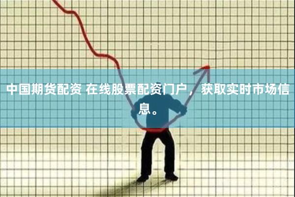 中国期货配资 在线股票配资门户，获取实时市场信息。
