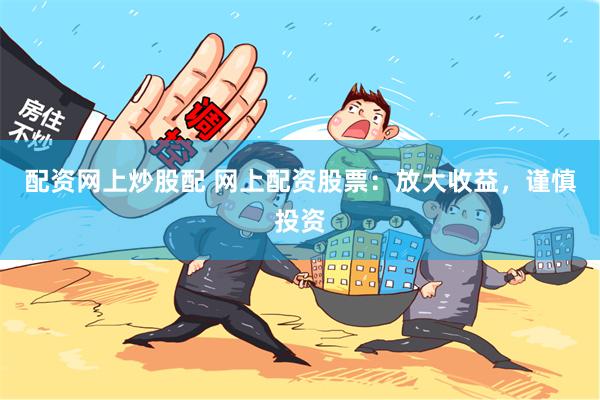 配资网上炒股配 网上配资股票：放大收益，谨慎投资