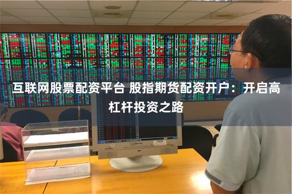 互联网股票配资平台 股指期货配资开户：开启高杠杆投资之路