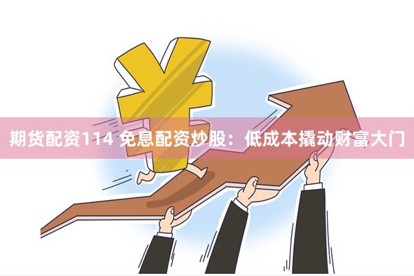 期货配资114 免息配资炒股：低成本撬动财富大门