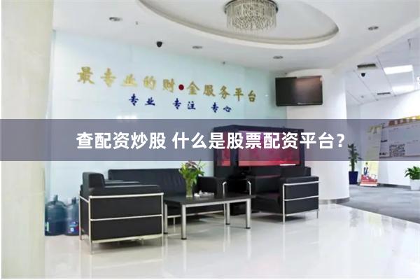 查配资炒股 什么是股票配资平台？