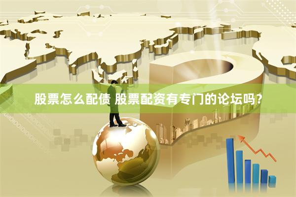 股票怎么配债 股票配资有专门的论坛吗？