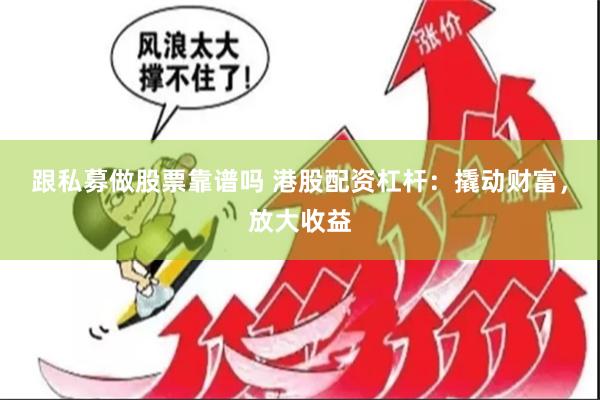 跟私募做股票靠谱吗 港股配资杠杆：撬动财富，放大收益