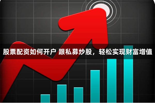 股票配资如何开户 跟私募炒股，轻松实现财富增值