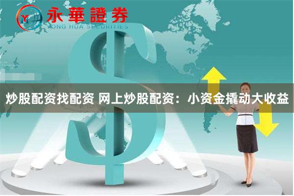 炒股配资找配资 网上炒股配资：小资金撬动大收益