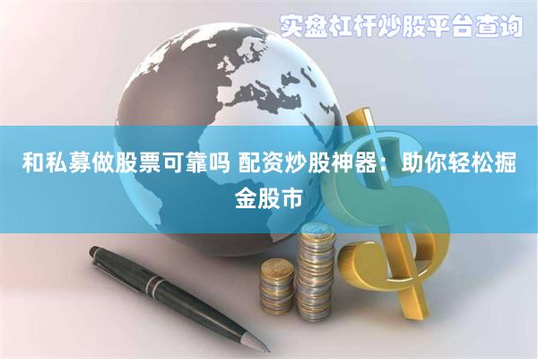 和私募做股票可靠吗 配资炒股神器：助你轻松掘金股市