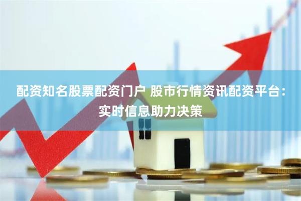 配资知名股票配资门户 股市行情资讯配资平台：实时信息助力决策