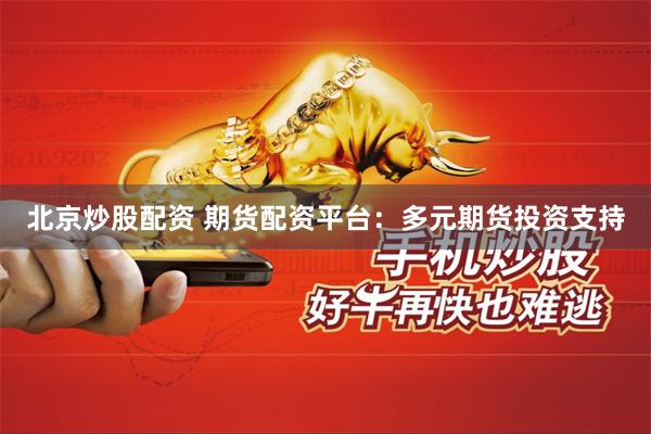 北京炒股配资 期货配资平台：多元期货投资支持
