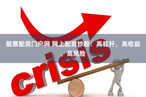 股票配资门户网 网上配资炒股：高杠杆，高收益，高风险