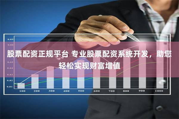 股票配资正规平台 专业股票配资系统开发，助您轻松实现财富增值