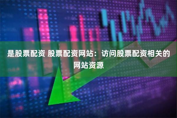是股票配资 股票配资网站：访问股票配资相关的网站资源