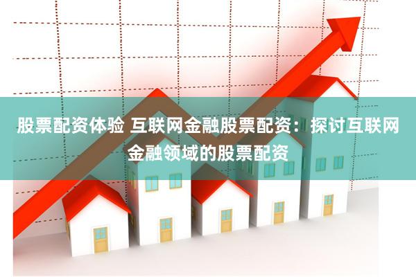 股票配资体验 互联网金融股票配资：探讨互联网金融领域的股票配资