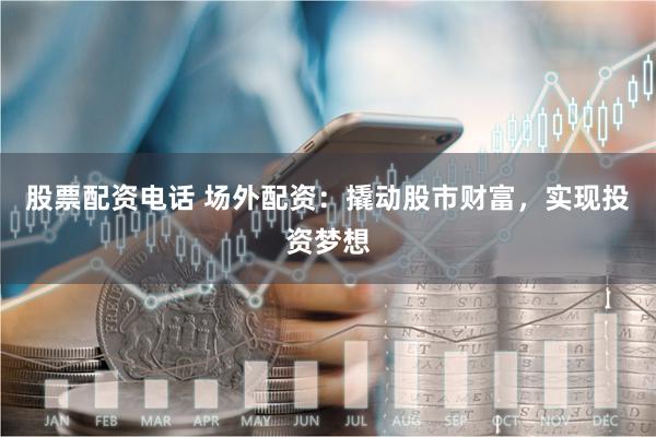 股票配资电话 场外配资：撬动股市财富，实现投资梦想