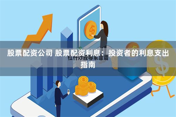 股票配资公司 股票配资利息：投资者的利息支出指南