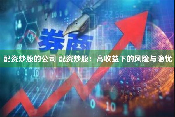 配资炒股的公司 配资炒股：高收益下的风险与隐忧