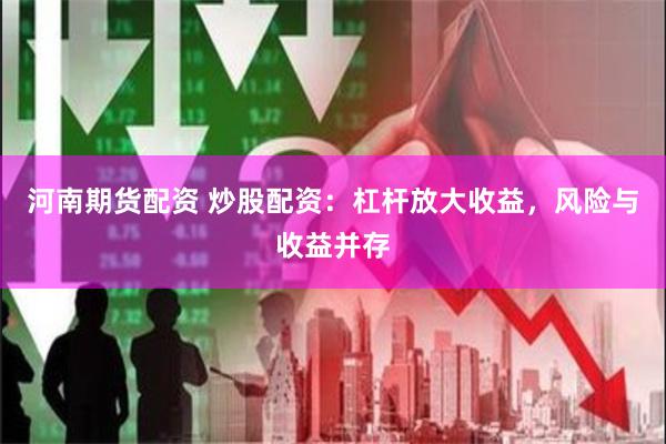 河南期货配资 炒股配资：杠杆放大收益，风险与收益并存