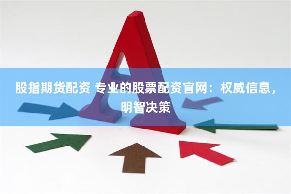 股指期货配资 专业的股票配资官网：权威信息，明智决策