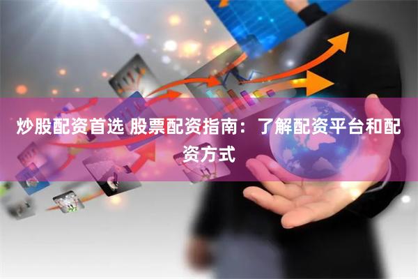 炒股配资首选 股票配资指南：了解配资平台和配资方式