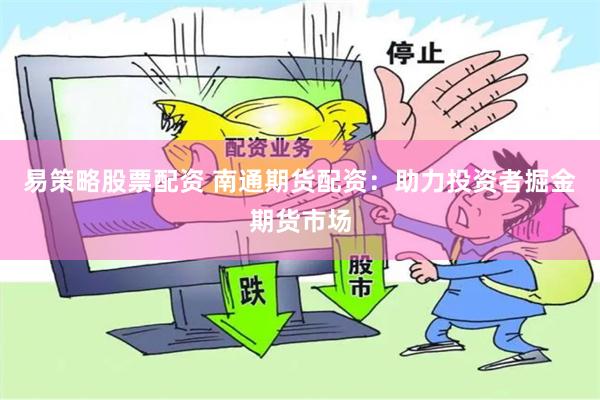 易策略股票配资 南通期货配资：助力投资者掘金期货市场