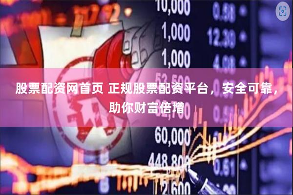 股票配资网首页 正规股票配资平台，安全可靠，助你财富倍增