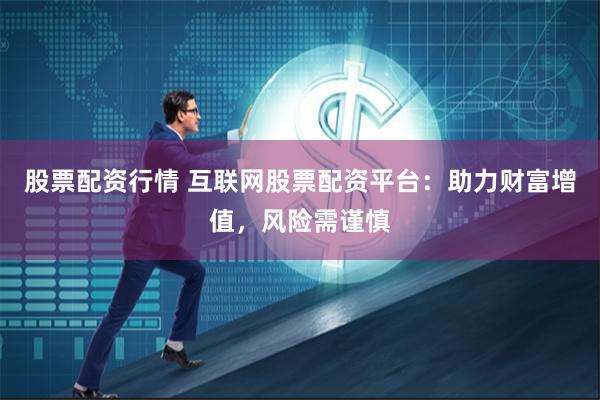 股票配资行情 互联网股票配资平台：助力财富增值，风险需谨慎