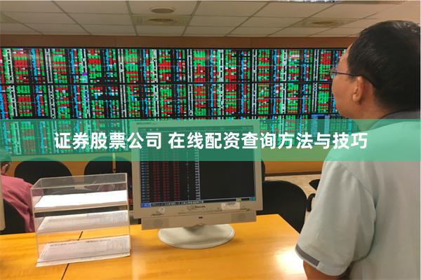 证券股票公司 在线配资查询方法与技巧