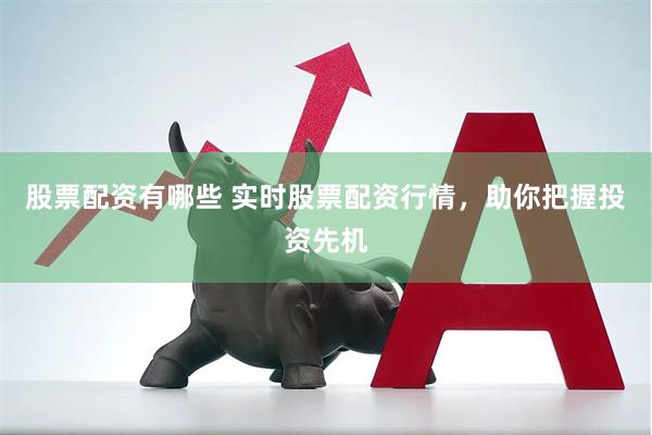 股票配资有哪些 实时股票配资行情，助你把握投资先机